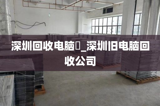 深圳回收电脑亅_深圳旧电脑回收公司