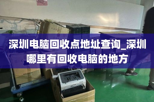 深圳电脑回收点地址查询_深圳哪里有回收电脑的地方