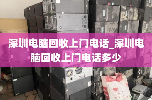 深圳电脑回收上门电话_深圳电脑回收上门电话多少