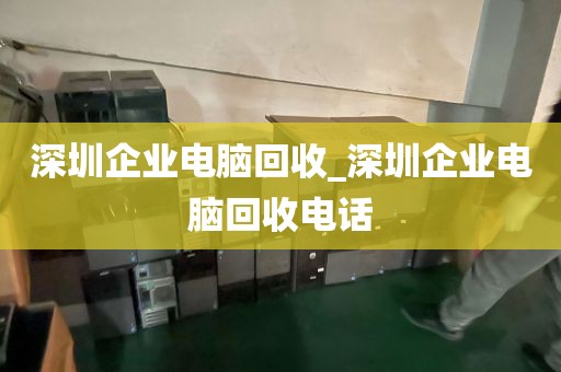深圳企业电脑回收_深圳企业电脑回收电话