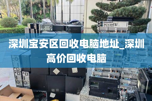 深圳宝安区回收电脑地址_深圳高价回收电脑