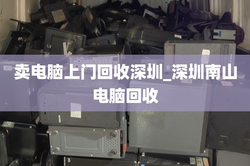 卖电脑上门回收深圳_深圳南山电脑回收