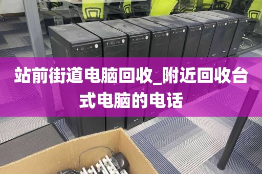 站前街道电脑回收_附近回收台式电脑的电话
