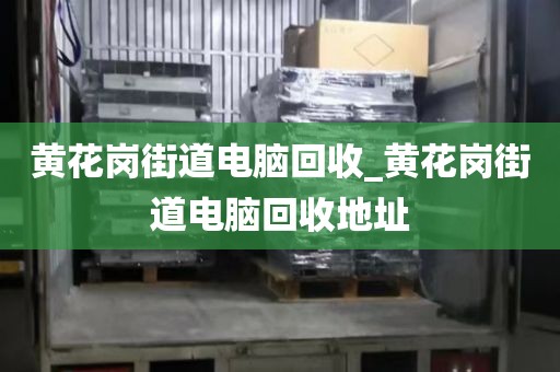 黄花岗街道电脑回收_黄花岗街道电脑回收地址