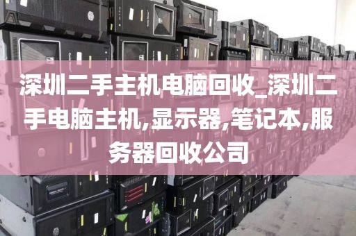 深圳二手主机电脑回收_深圳二手电脑主机,显示器,笔记本,服务器回收公司