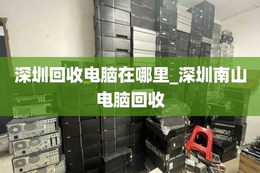 深圳回收电脑在哪里_深圳南山电脑回收