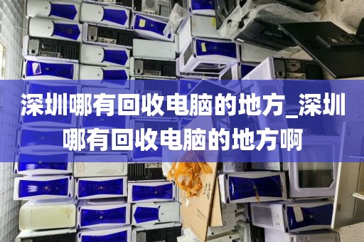 深圳哪有回收电脑的地方_深圳哪有回收电脑的地方啊