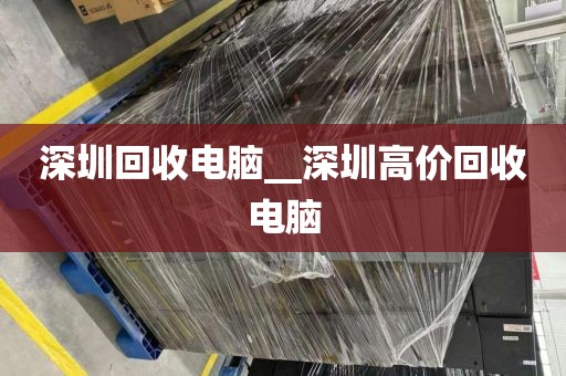 深圳回收电脑__深圳高价回收电脑