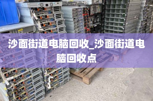 沙面街道电脑回收_沙面街道电脑回收点