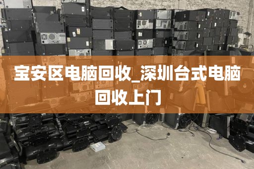 宝安区电脑回收_深圳台式电脑回收上门