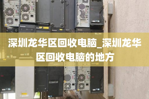 深圳龙华区回收电脑_深圳龙华区回收电脑的地方