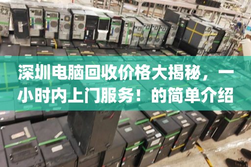 深圳电脑回收价格大揭秘，一小时内上门服务！的简单介绍