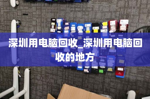 深圳用电脑回收_深圳用电脑回收的地方