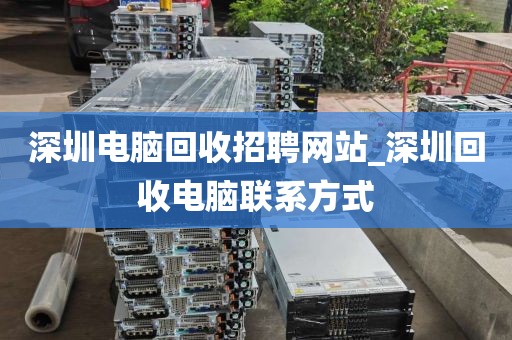 深圳电脑回收招聘网站_深圳回收电脑联系方式