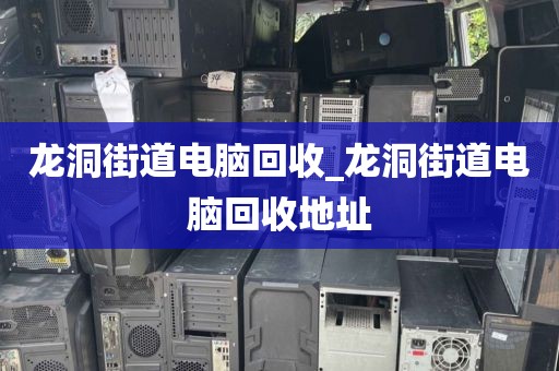 龙洞街道电脑回收_龙洞街道电脑回收地址