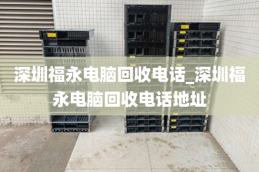 深圳福永电脑回收电话_深圳福永电脑回收电话地址