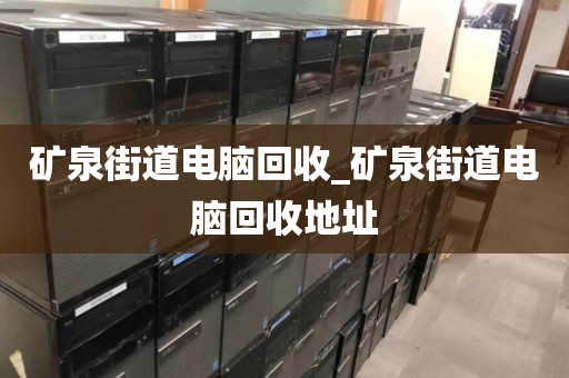 矿泉街道电脑回收_矿泉街道电脑回收地址