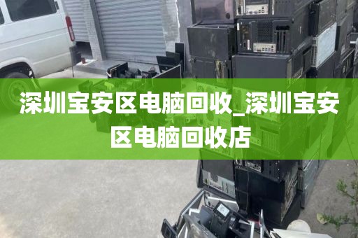 深圳宝安区电脑回收_深圳宝安区电脑回收店