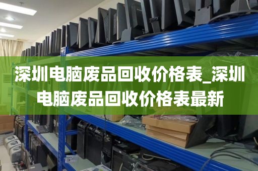 深圳电脑废品回收价格表_深圳电脑废品回收价格表最新