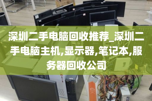 深圳二手电脑回收推荐_深圳二手电脑主机,显示器,笔记本,服务器回收公司