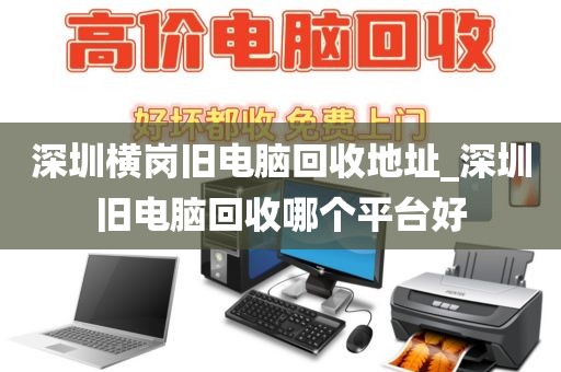 深圳横岗旧电脑回收地址_深圳旧电脑回收哪个平台好
