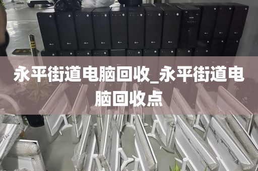 永平街道电脑回收_永平街道电脑回收点
