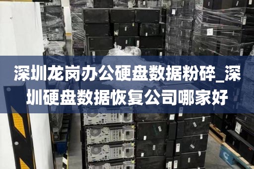 深圳龙岗办公硬盘数据粉碎_深圳硬盘数据恢复公司哪家好