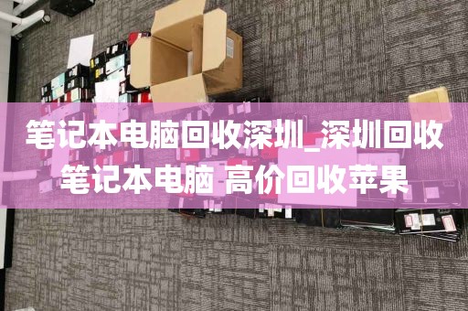 笔记本电脑回收深圳_深圳回收笔记本电脑 高价回收苹果