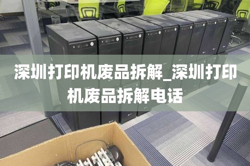 深圳打印机废品拆解_深圳打印机废品拆解电话