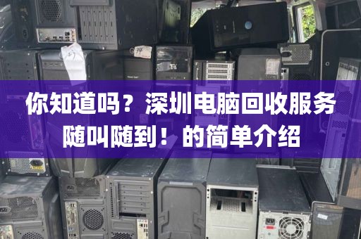 你知道吗？深圳电脑回收服务随叫随到！的简单介绍
