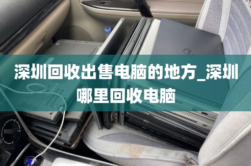 深圳回收出售电脑的地方_深圳哪里回收电脑