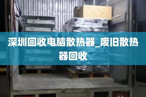 深圳回收电脑散热器_废旧散热器回收