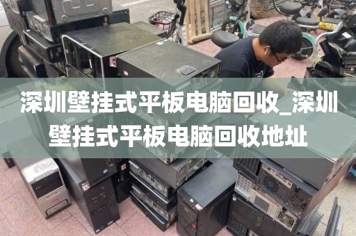 深圳壁挂式平板电脑回收_深圳壁挂式平板电脑回收地址