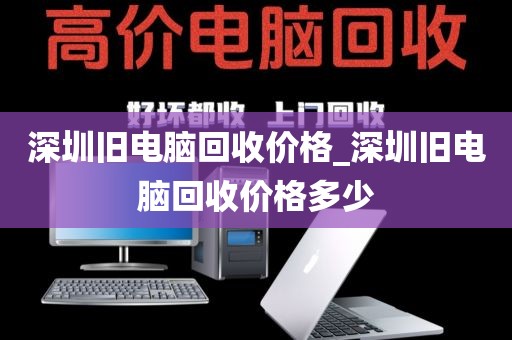 深圳旧电脑回收价格_深圳旧电脑回收价格多少