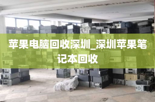 苹果电脑回收深圳_深圳苹果笔记本回收