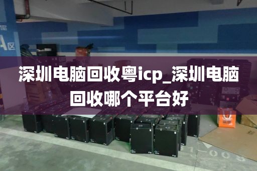 深圳电脑回收粤icp_深圳电脑回收哪个平台好