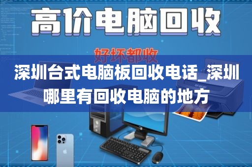 深圳台式电脑板回收电话_深圳哪里有回收电脑的地方