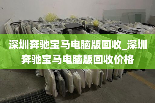深圳奔驰宝马电脑版回收_深圳奔驰宝马电脑版回收价格