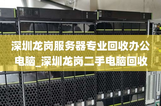 深圳龙岗服务器专业回收办公电脑_深圳龙岗二手电脑回收