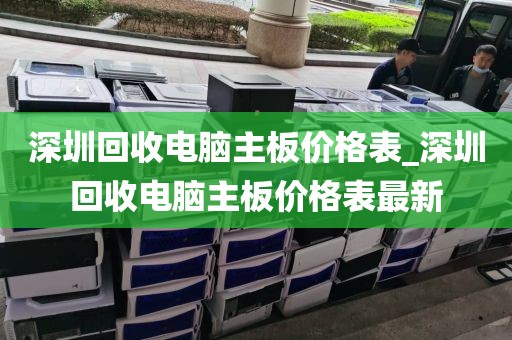 深圳回收电脑主板价格表_深圳回收电脑主板价格表最新