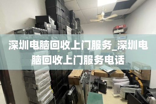深圳电脑回收上门服务_深圳电脑回收上门服务电话
