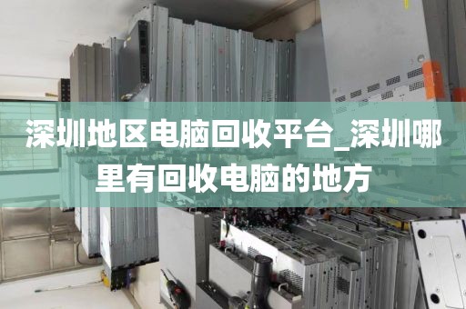 深圳地区电脑回收平台_深圳哪里有回收电脑的地方