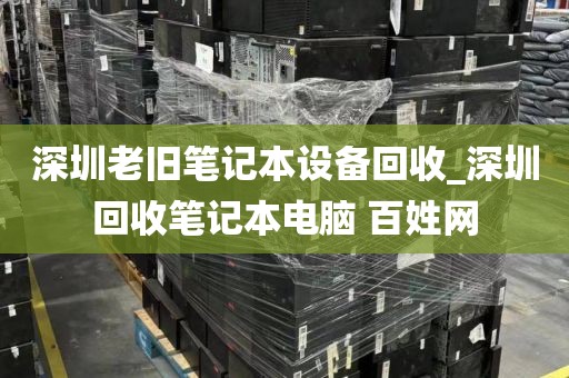 深圳老旧笔记本设备回收_深圳回收笔记本电脑 百姓网