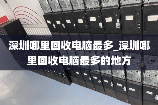 深圳哪里回收电脑最多_深圳哪里回收电脑最多的地方