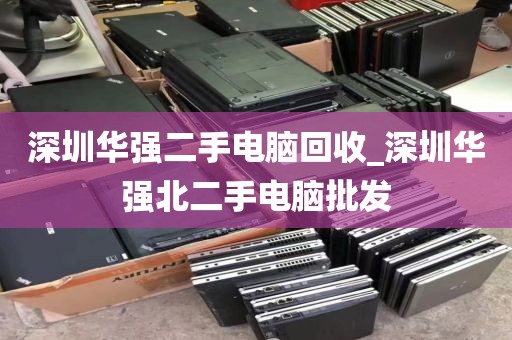 深圳华强二手电脑回收_深圳华强北二手电脑批发