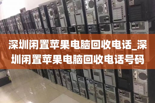 深圳闲置苹果电脑回收电话_深圳闲置苹果电脑回收电话号码