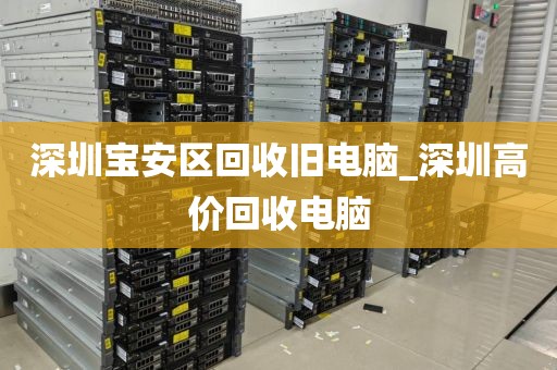深圳宝安区回收旧电脑_深圳高价回收电脑