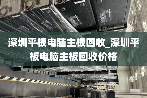 深圳平板电脑主板回收_深圳平板电脑主板回收价格