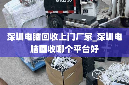 深圳电脑回收上门厂家_深圳电脑回收哪个平台好
