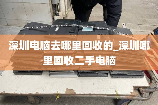 深圳电脑去哪里回收的_深圳哪里回收二手电脑